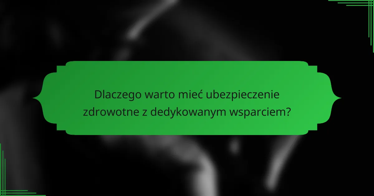 Dlaczego warto mieć ubezpieczenie zdrowotne z dedykowanym wsparciem?