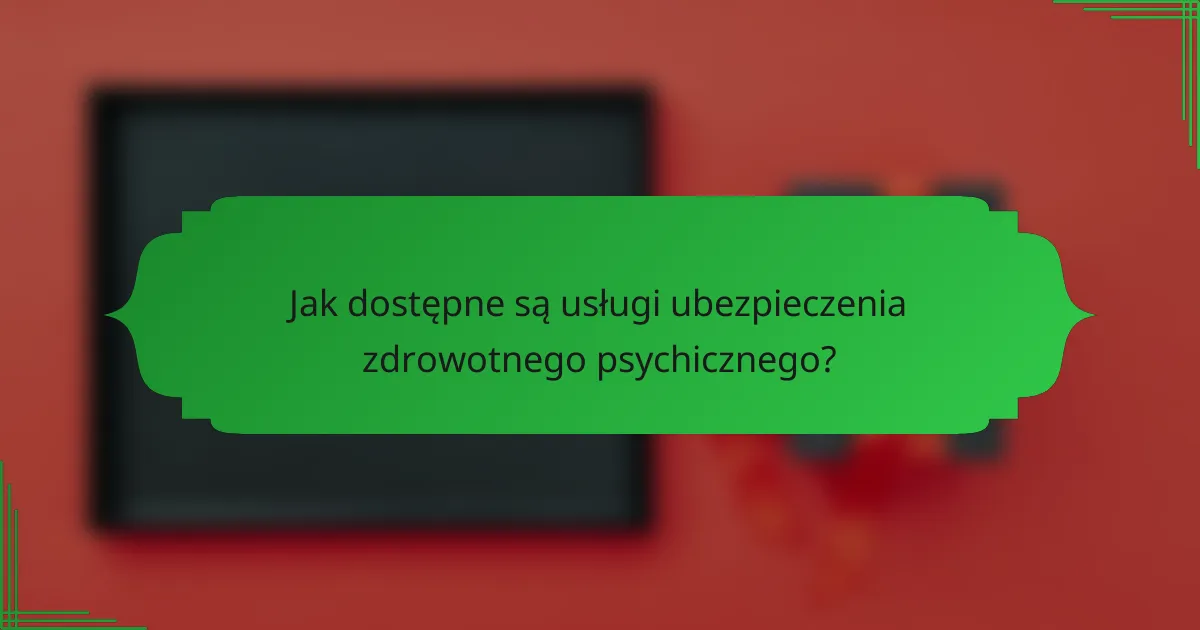 Jak dostępne są usługi ubezpieczenia zdrowotnego psychicznego?