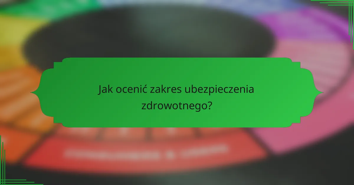 Jak ocenić zakres ubezpieczenia zdrowotnego?