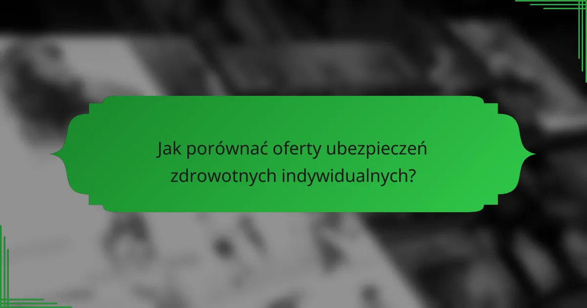 Jak porównać oferty ubezpieczeń zdrowotnych indywidualnych?