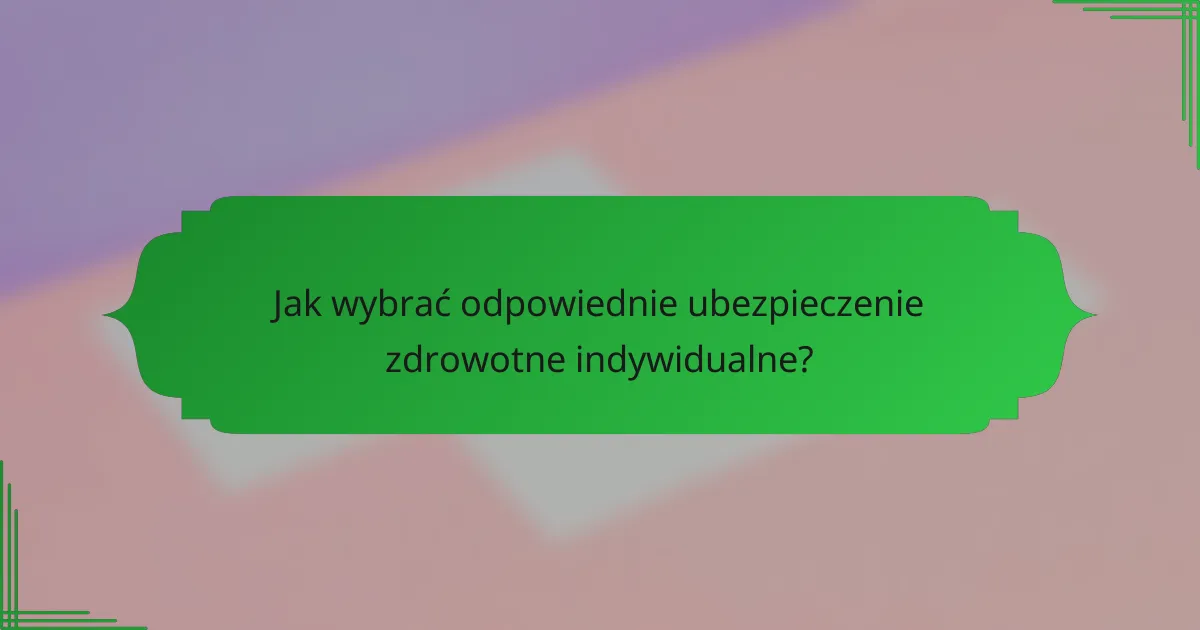 Jak wybrać odpowiednie ubezpieczenie zdrowotne indywidualne?