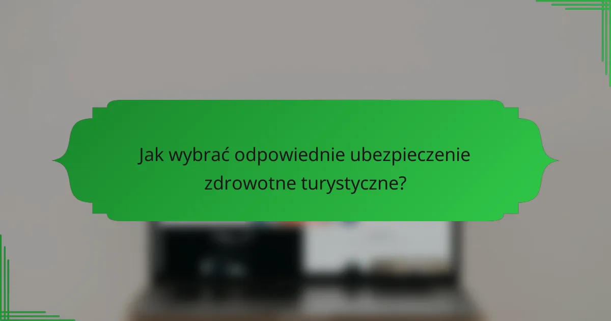 Jak wybrać odpowiednie ubezpieczenie zdrowotne turystyczne?
