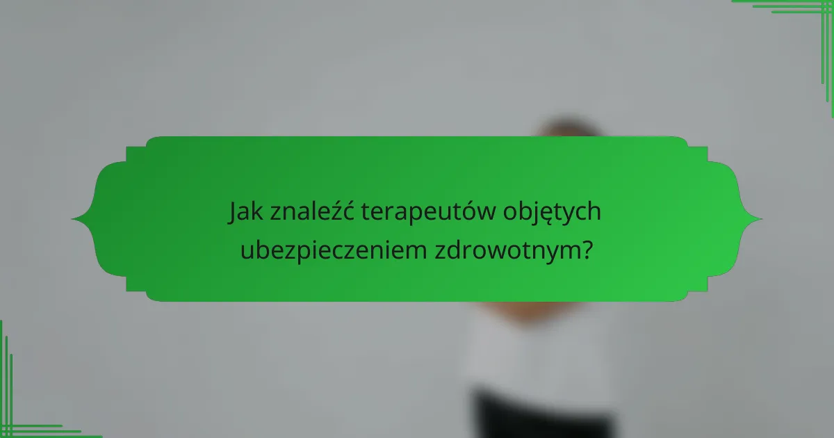 Jak znaleźć terapeutów objętych ubezpieczeniem zdrowotnym?