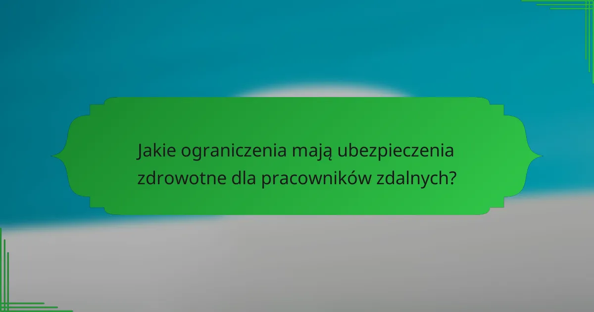 Jakie ograniczenia mają ubezpieczenia zdrowotne dla pracowników zdalnych?