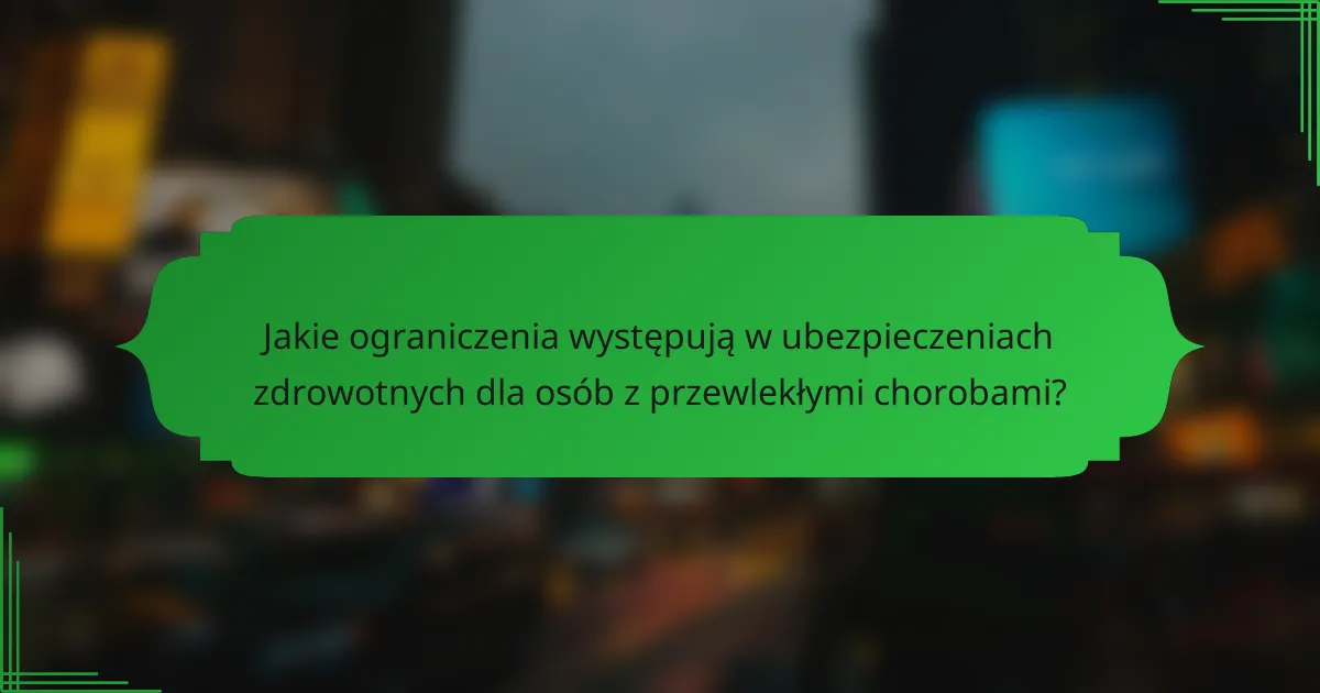 Jakie ograniczenia występują w ubezpieczeniach zdrowotnych dla osób z przewlekłymi chorobami?