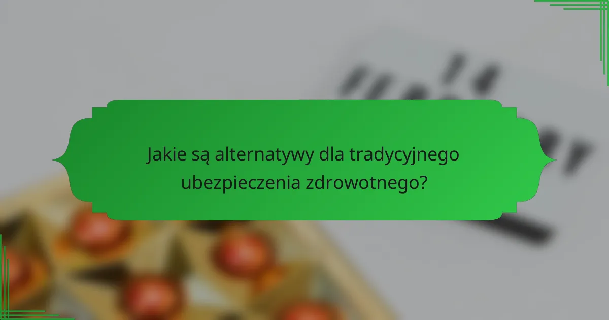 Jakie są alternatywy dla tradycyjnego ubezpieczenia zdrowotnego?