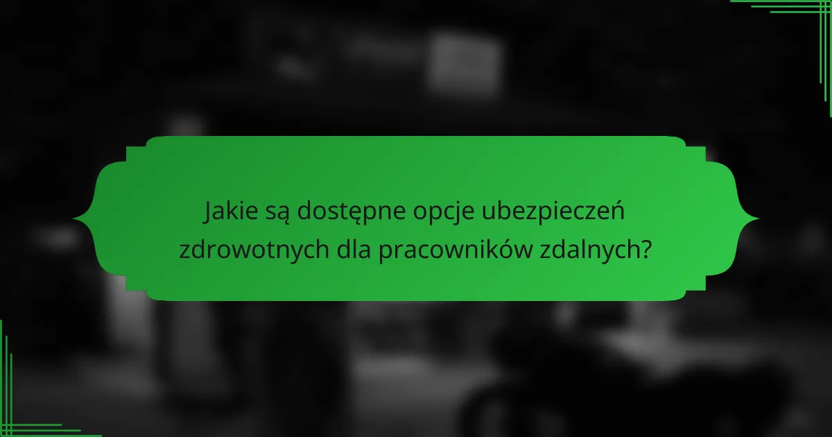 Jakie są dostępne opcje ubezpieczeń zdrowotnych dla pracowników zdalnych?
