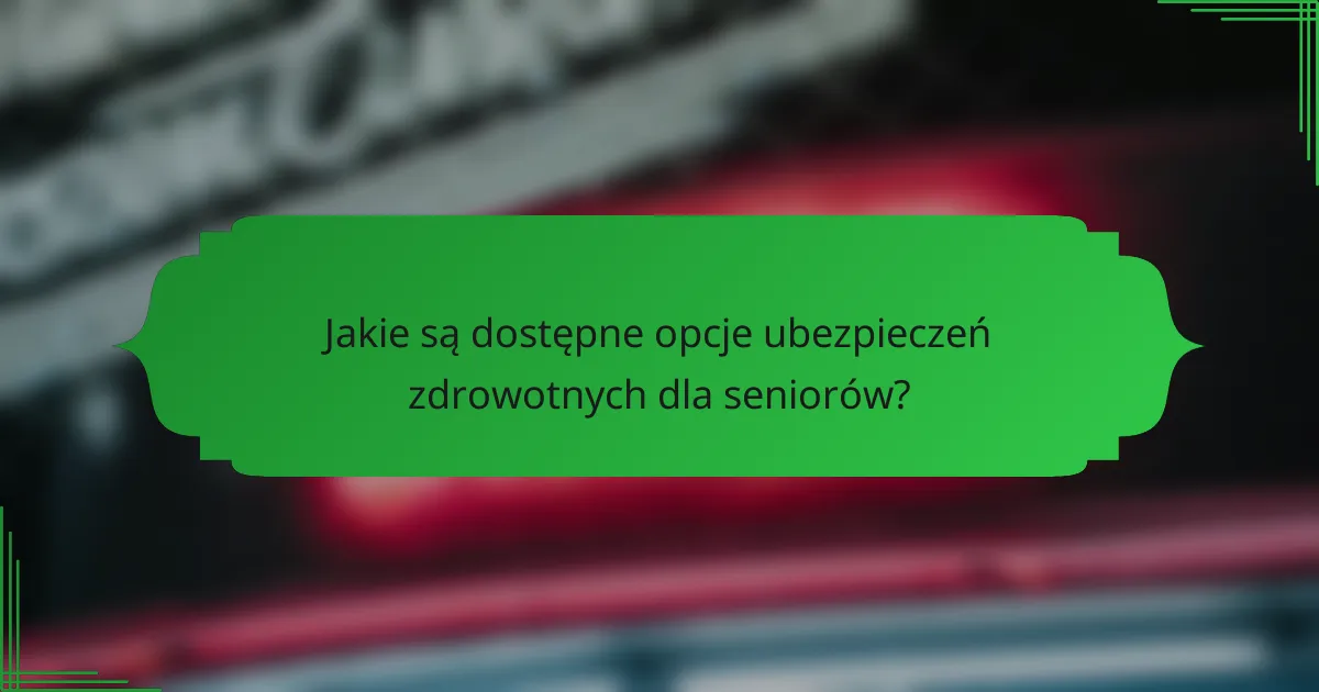 Jakie są dostępne opcje ubezpieczeń zdrowotnych dla seniorów?