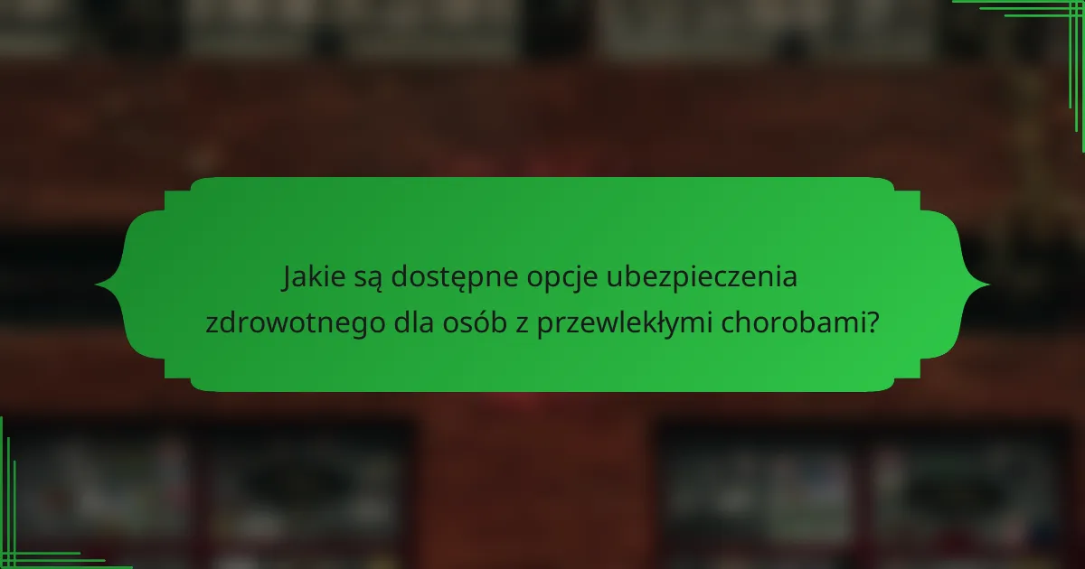 Jakie są dostępne opcje ubezpieczenia zdrowotnego dla osób z przewlekłymi chorobami?