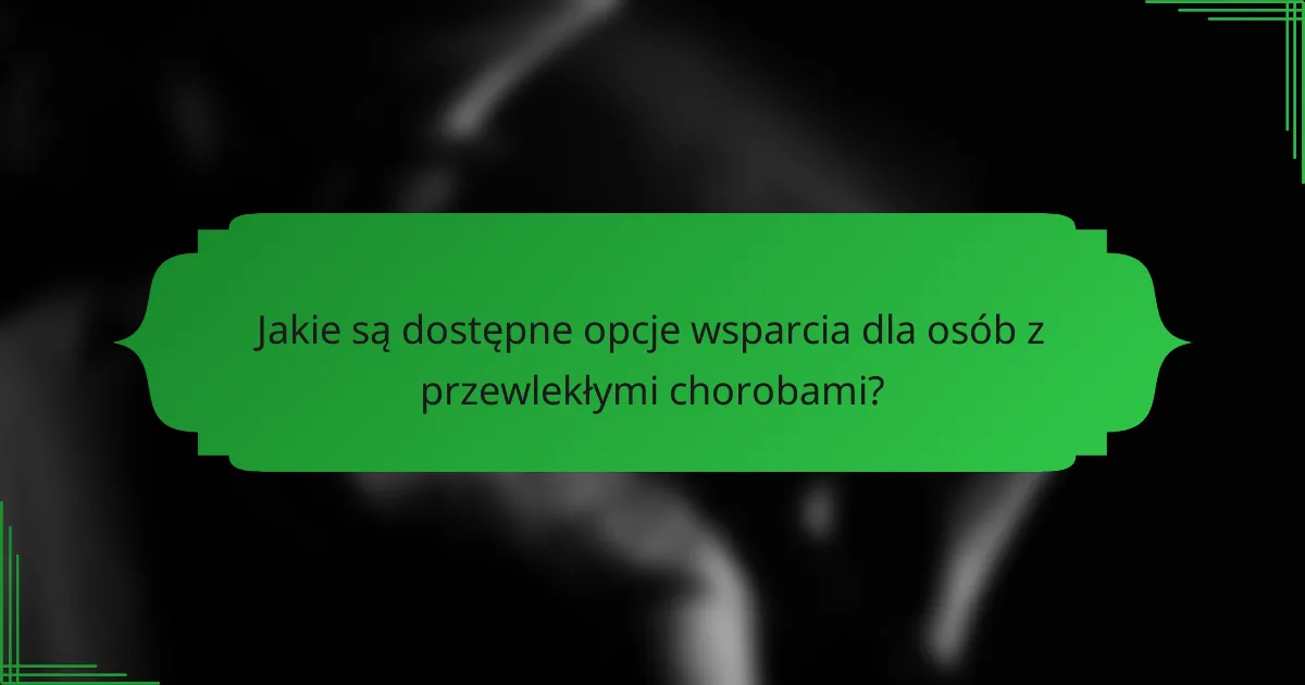 Jakie są dostępne opcje wsparcia dla osób z przewlekłymi chorobami?