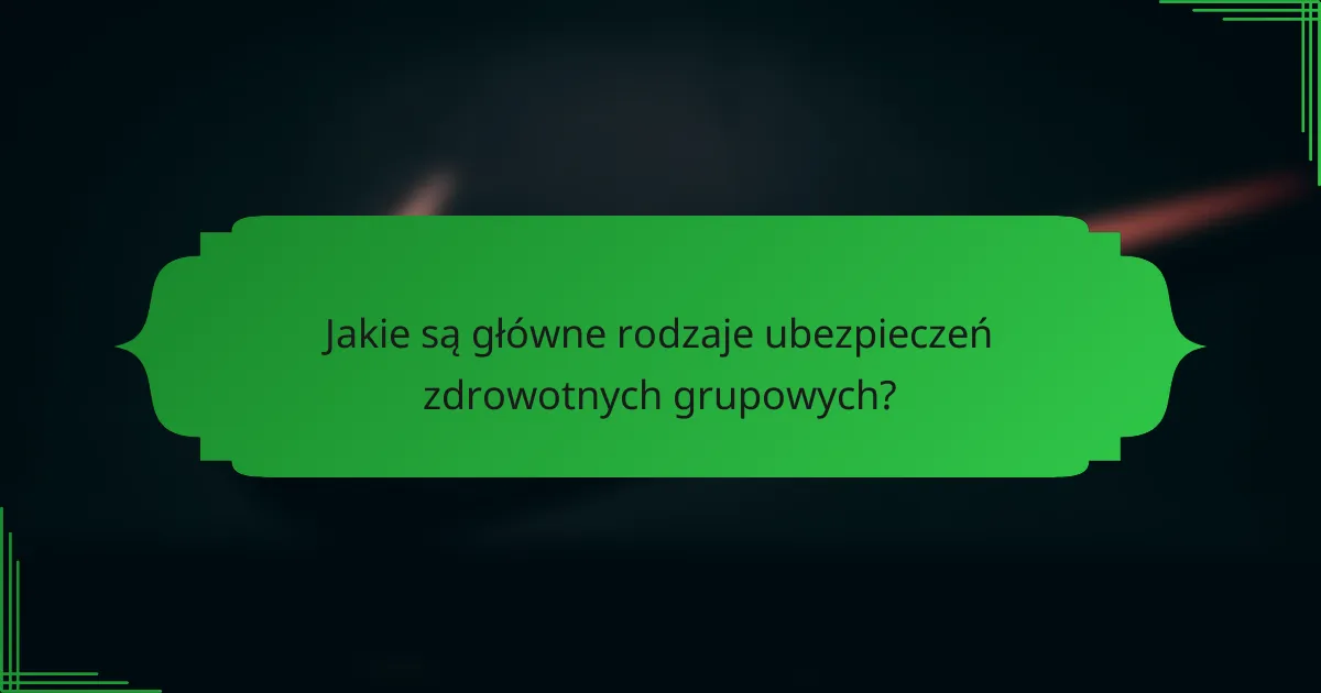 Jakie są główne rodzaje ubezpieczeń zdrowotnych grupowych?
