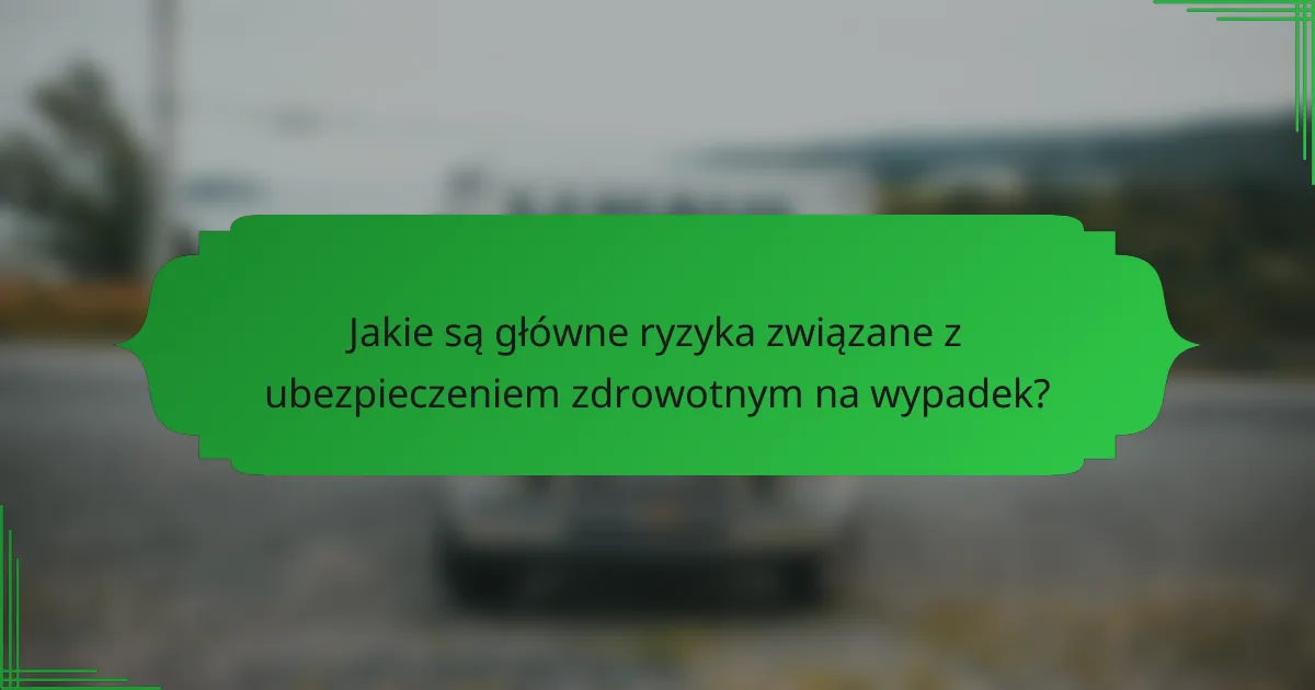 Jakie są główne ryzyka związane z ubezpieczeniem zdrowotnym na wypadek?