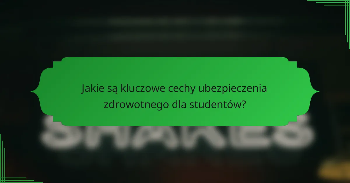 Jakie są kluczowe cechy ubezpieczenia zdrowotnego dla studentów?
