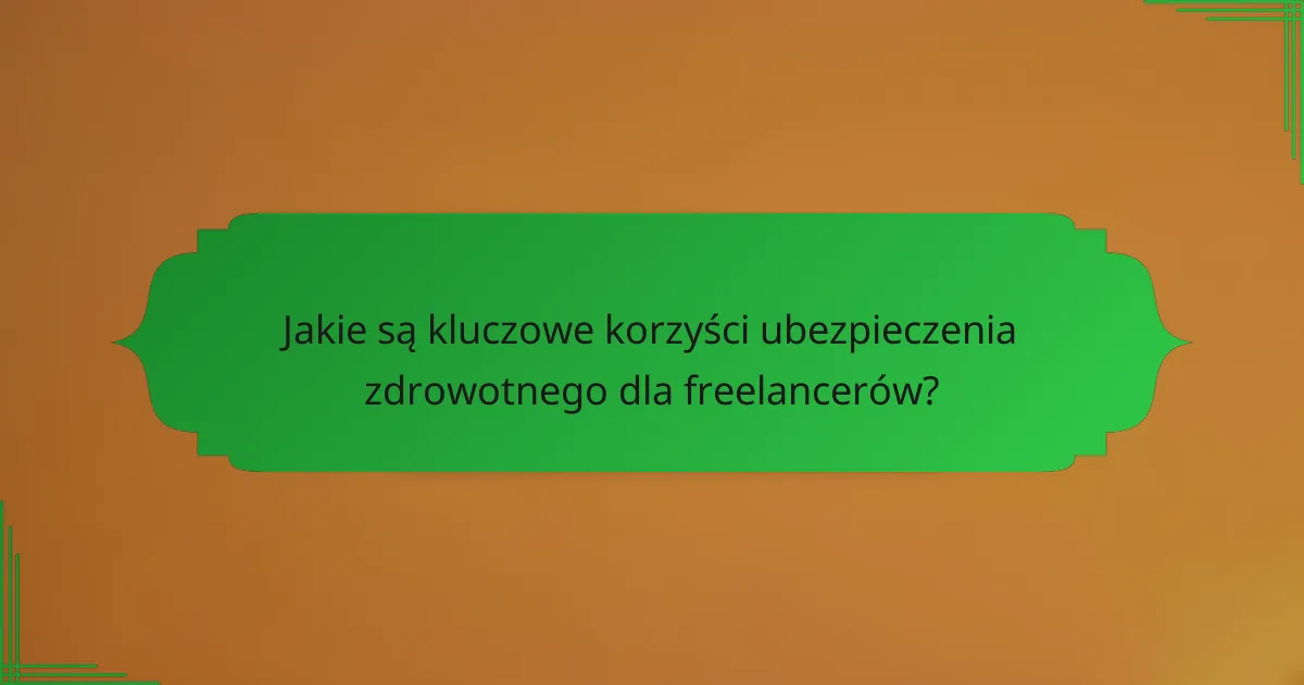 Jakie są kluczowe korzyści ubezpieczenia zdrowotnego dla freelancerów?