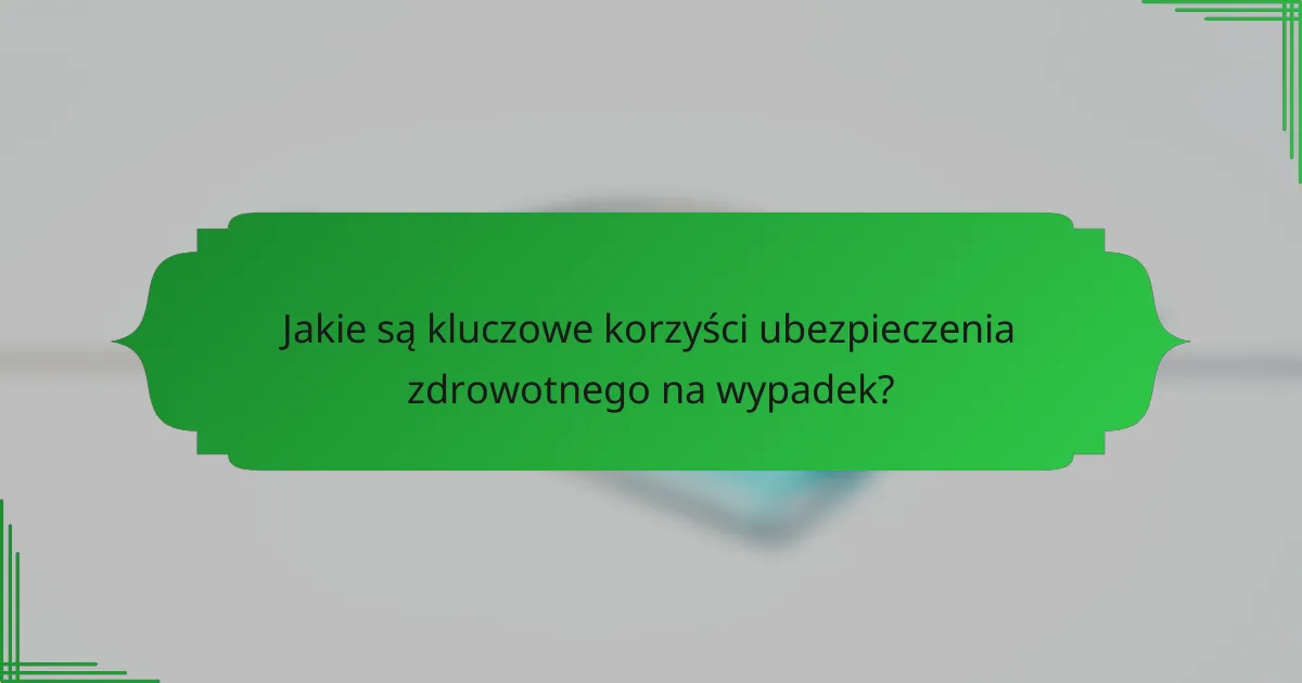 Jakie są kluczowe korzyści ubezpieczenia zdrowotnego na wypadek?