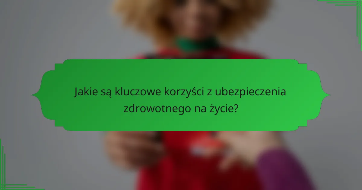 Jakie są kluczowe korzyści z ubezpieczenia zdrowotnego na życie?
