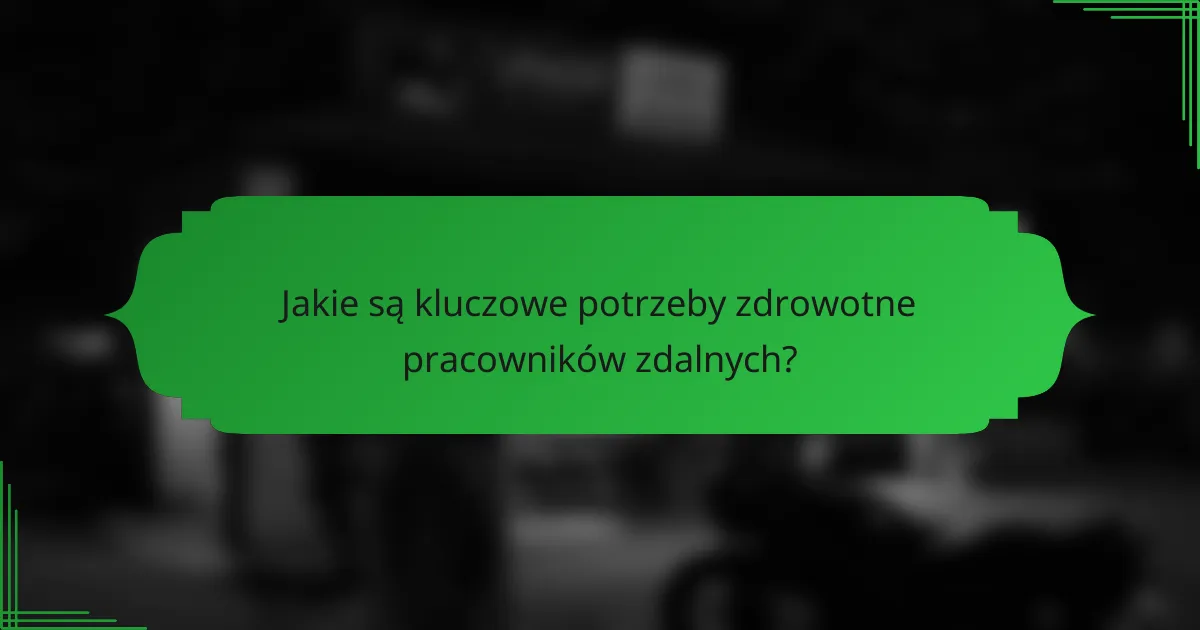 Jakie są kluczowe potrzeby zdrowotne pracowników zdalnych?