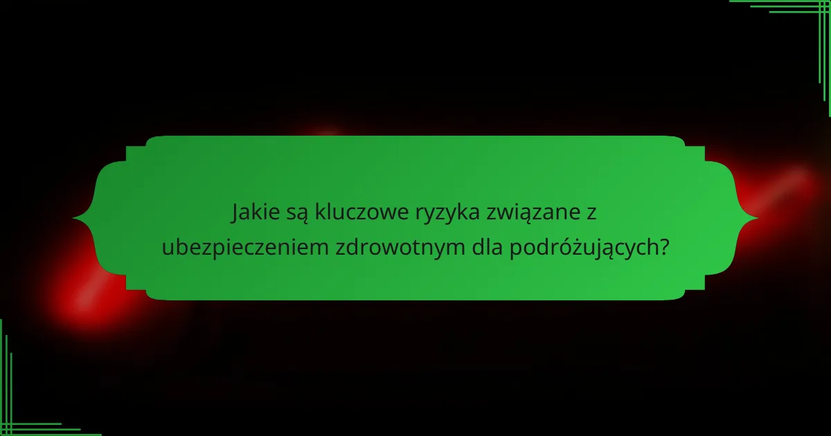 Jakie są kluczowe ryzyka związane z ubezpieczeniem zdrowotnym dla podróżujących?