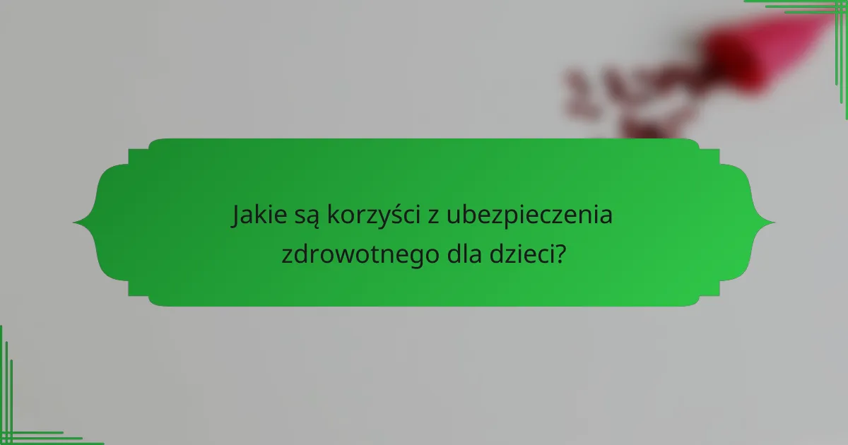 Jakie są korzyści z ubezpieczenia zdrowotnego dla dzieci?
