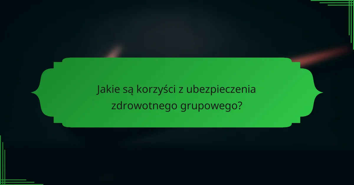 Jakie są korzyści z ubezpieczenia zdrowotnego grupowego?