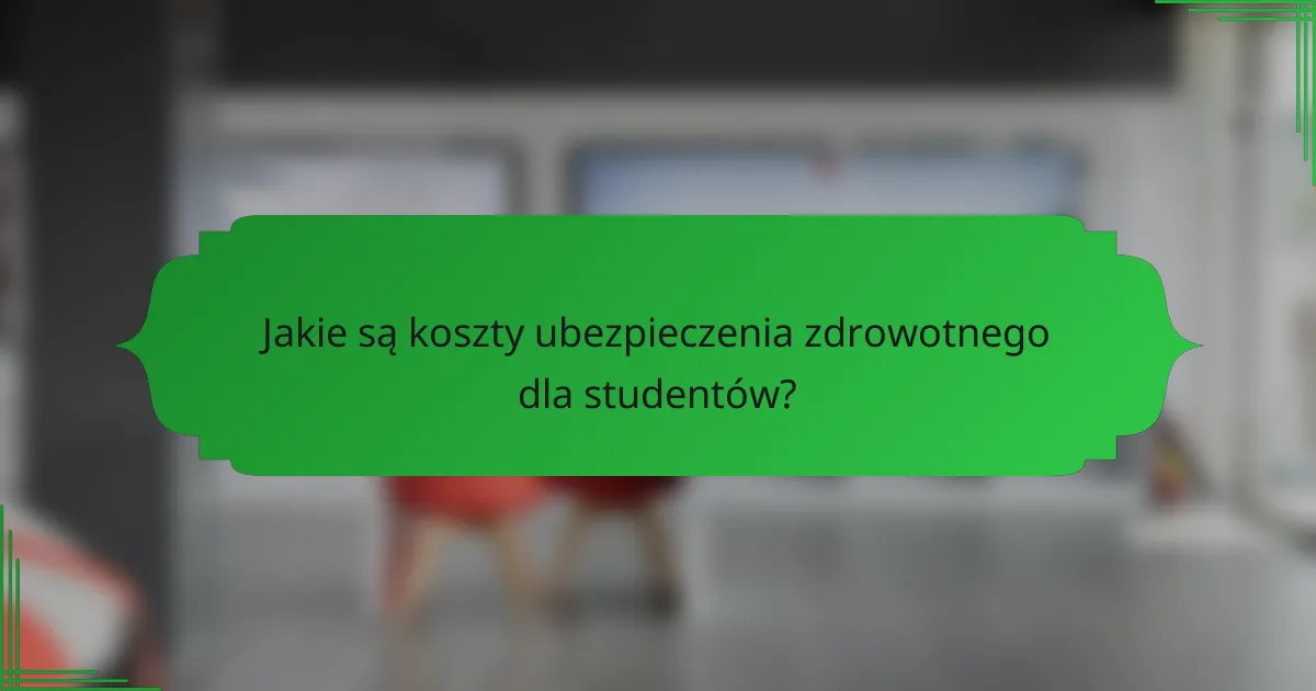 Jakie są koszty ubezpieczenia zdrowotnego dla studentów?