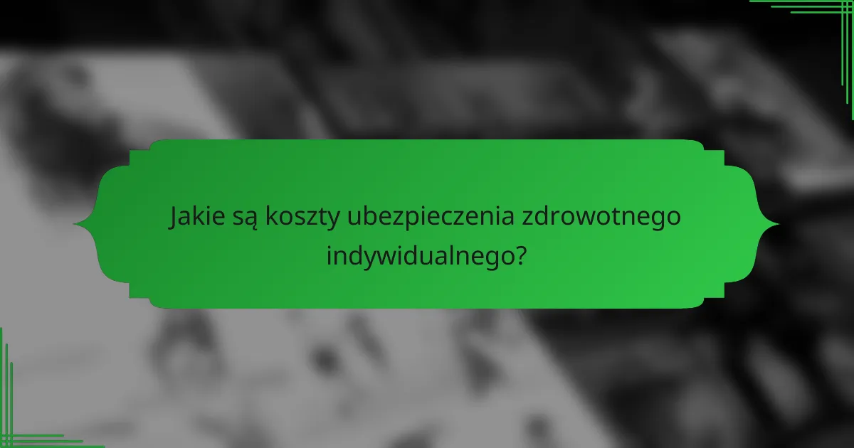 Jakie są koszty ubezpieczenia zdrowotnego indywidualnego?