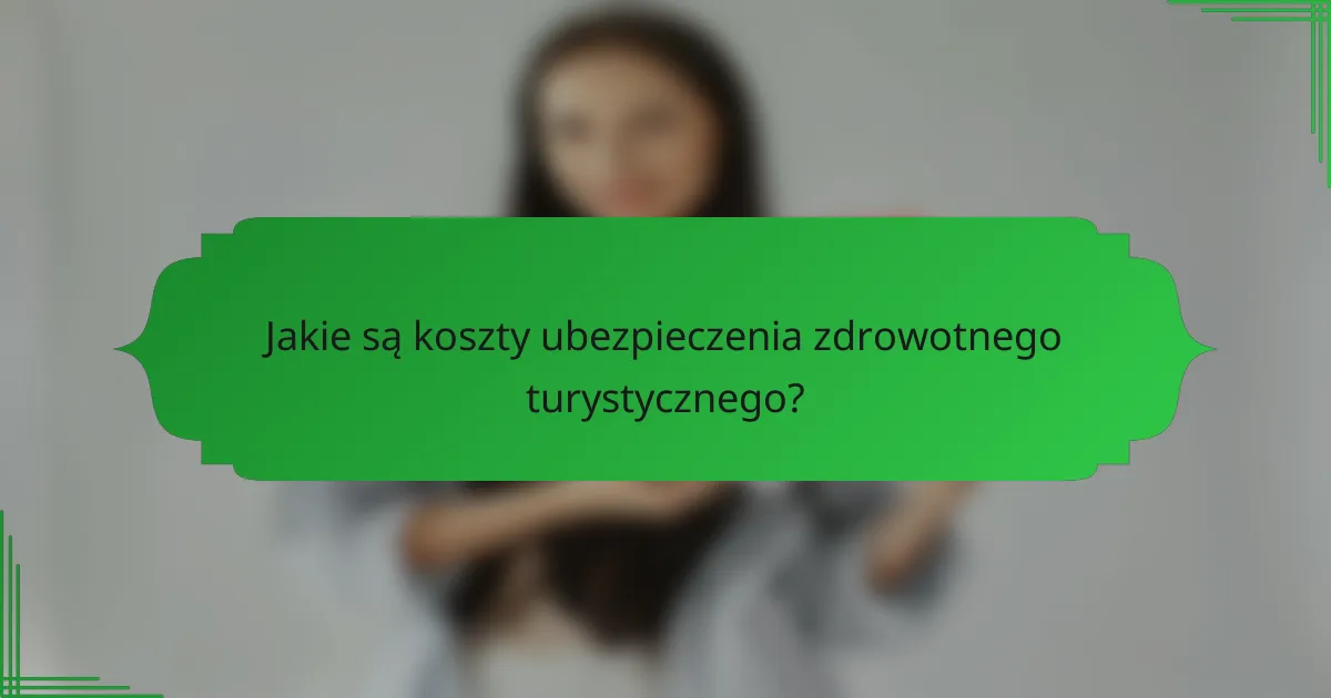 Jakie są koszty ubezpieczenia zdrowotnego turystycznego?