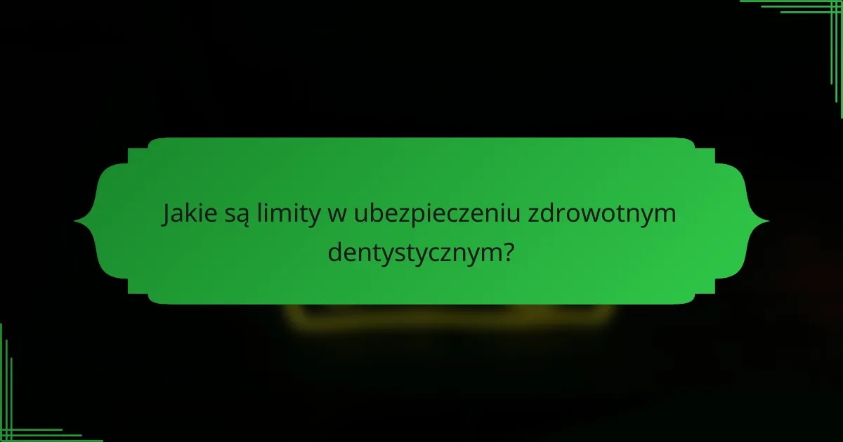 Jakie są limity w ubezpieczeniu zdrowotnym dentystycznym?