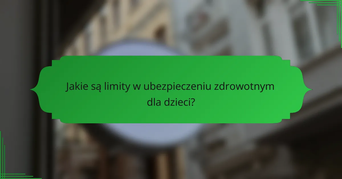 Jakie są limity w ubezpieczeniu zdrowotnym dla dzieci?