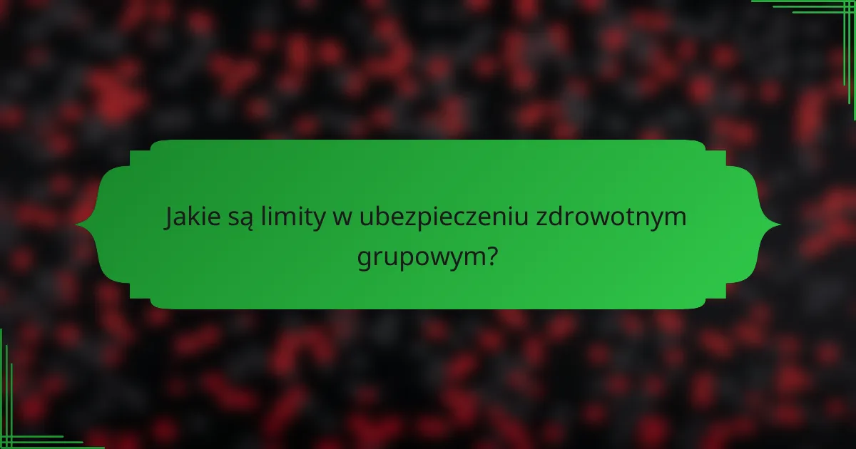 Jakie są limity w ubezpieczeniu zdrowotnym grupowym?