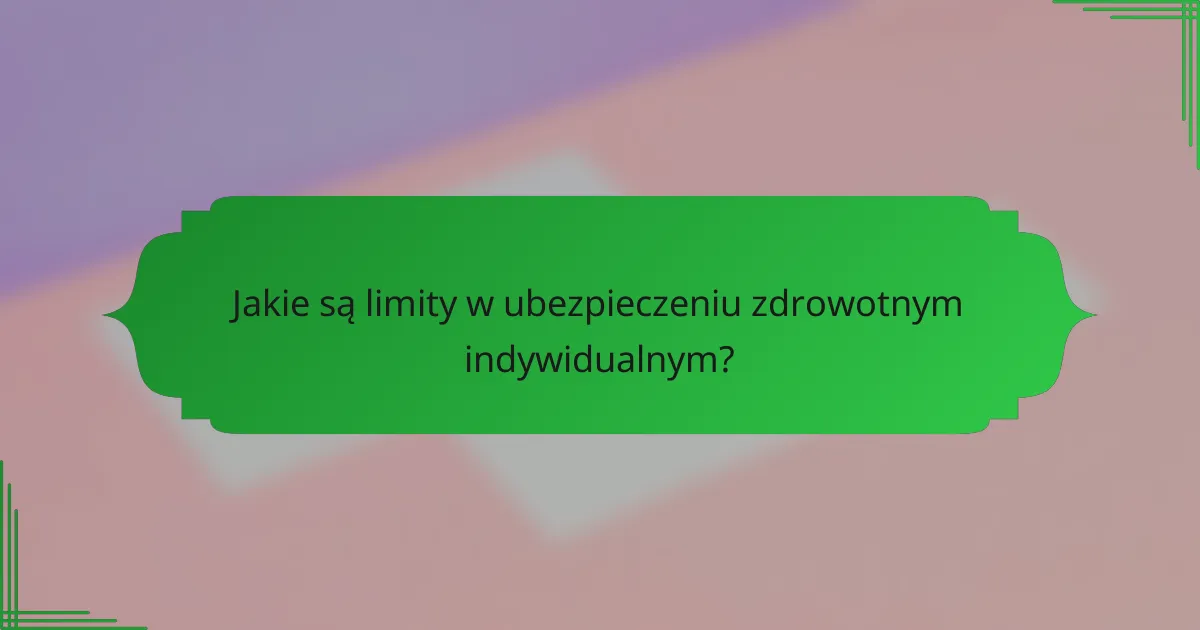Jakie są limity w ubezpieczeniu zdrowotnym indywidualnym?