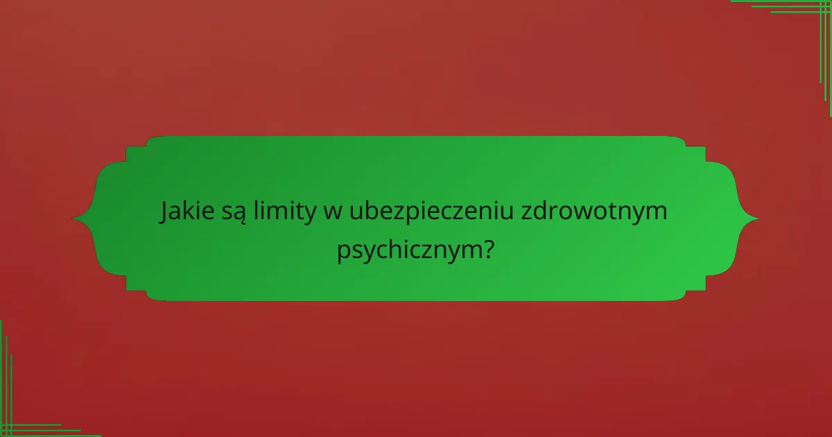 Jakie są limity w ubezpieczeniu zdrowotnym psychicznym?