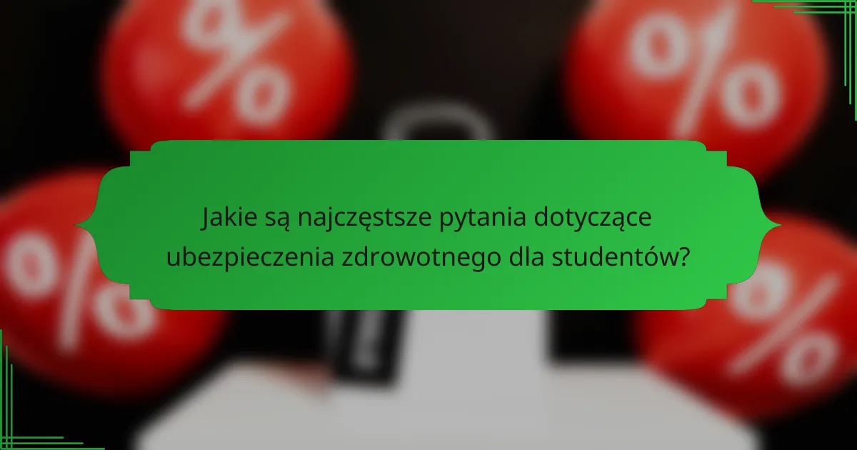 Jakie są najczęstsze pytania dotyczące ubezpieczenia zdrowotnego dla studentów?