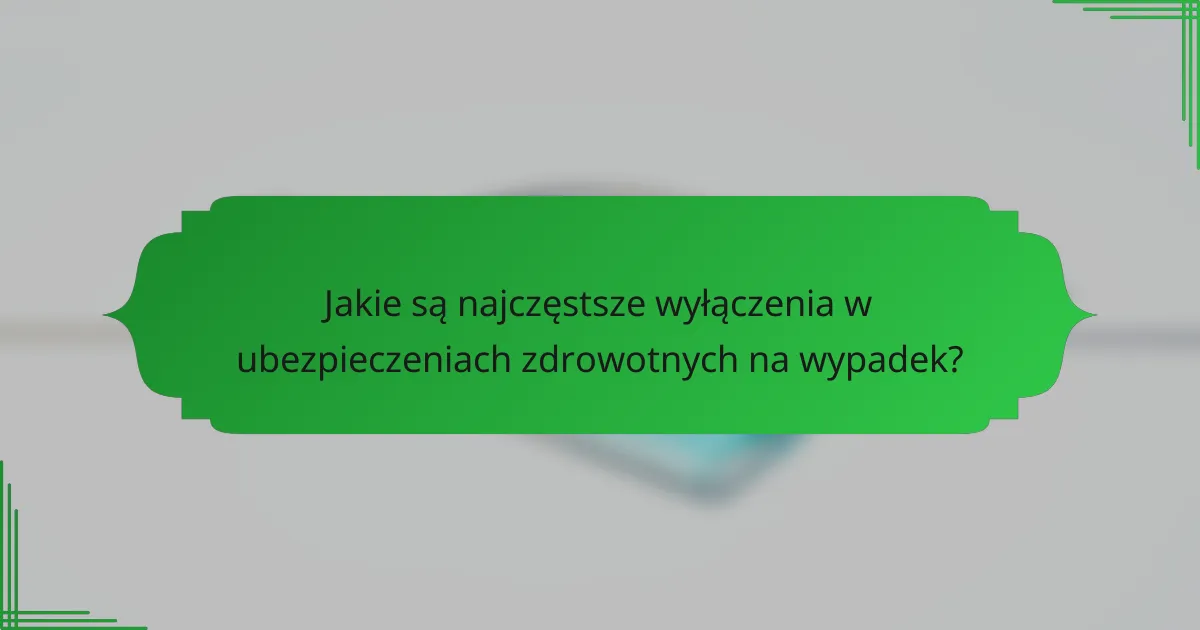 Jakie są najczęstsze wyłączenia w ubezpieczeniach zdrowotnych na wypadek?