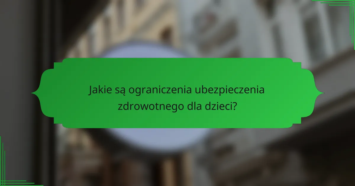 Jakie są ograniczenia ubezpieczenia zdrowotnego dla dzieci?