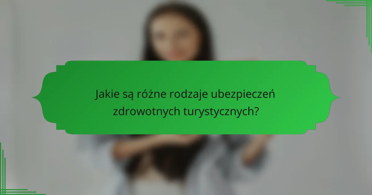 Jakie są różne rodzaje ubezpieczeń zdrowotnych turystycznych?