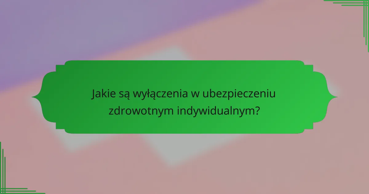 Jakie są wyłączenia w ubezpieczeniu zdrowotnym indywidualnym?