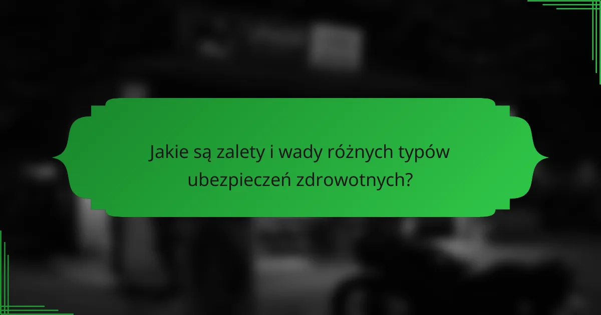 Jakie są zalety i wady różnych typów ubezpieczeń zdrowotnych?