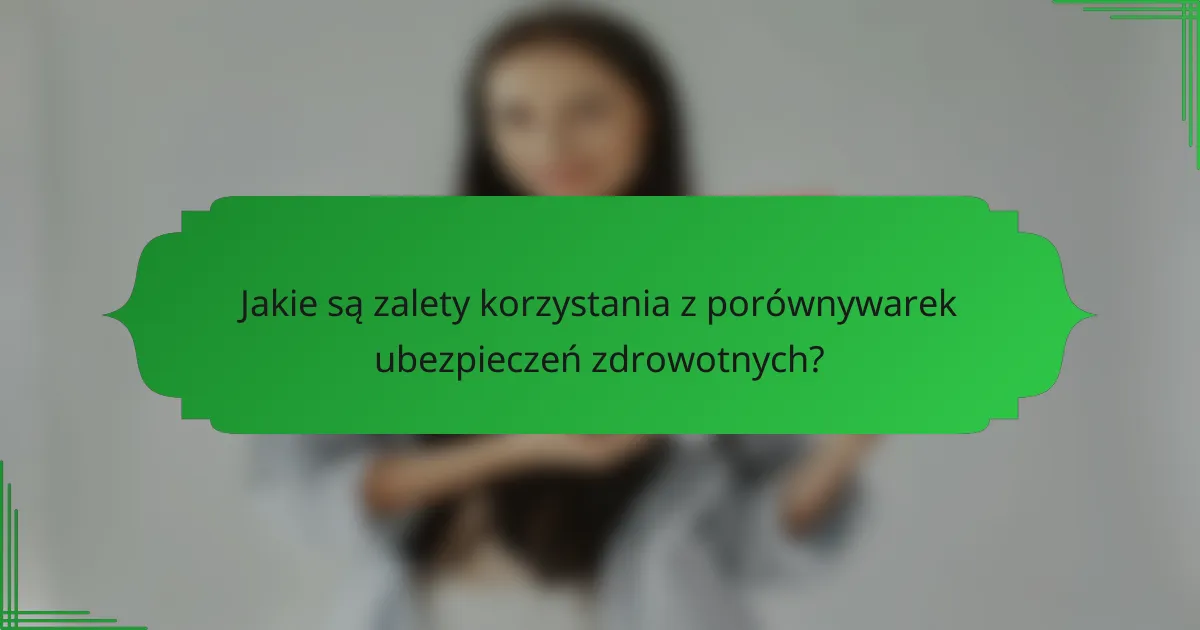 Jakie są zalety korzystania z porównywarek ubezpieczeń zdrowotnych?