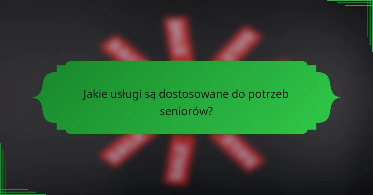 Jakie usługi są dostosowane do potrzeb seniorów?