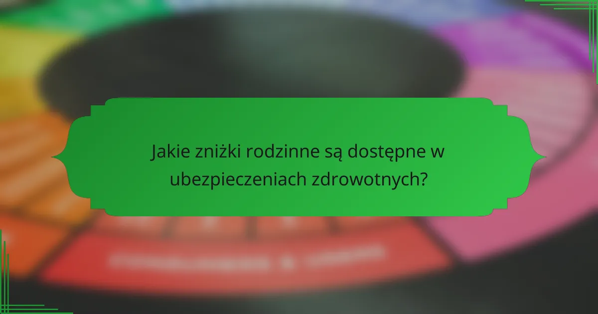 Jakie zniżki rodzinne są dostępne w ubezpieczeniach zdrowotnych?