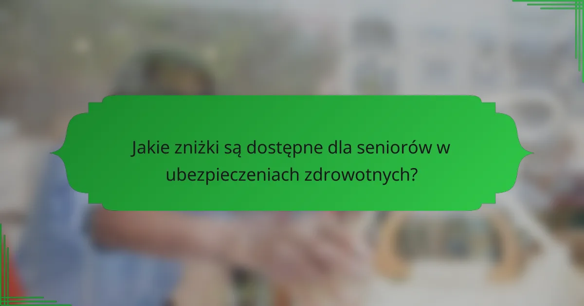 Jakie zniżki są dostępne dla seniorów w ubezpieczeniach zdrowotnych?
